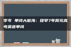 李岑 单词大航海：提早7年背完高考英语单词