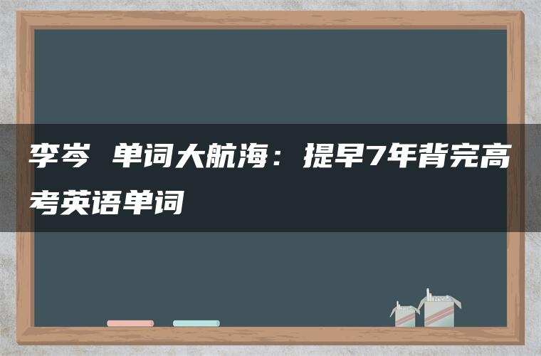 李岑 单词大航海：提早7年背完高考英语单词
