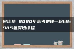 何连伟 2020年高考物理一轮目标985暑假班课程
