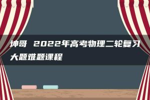 坤哥 2022年高考物理二轮复习大题难题课程