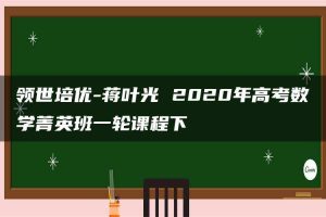 领世培优-蒋叶光 2020年高考数学菁英班一轮课程下