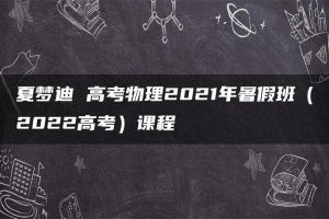 夏梦迪 高考物理2021年暑假班（2022高考）课程