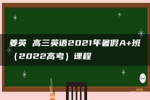 姜英 高三英语2021年暑假A+班（2022高考）课程