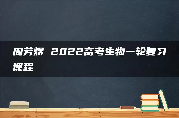 周芳煜 2022高考生物一轮复习课程