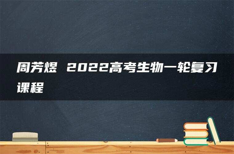 周芳煜 2022高考生物一轮复习课程