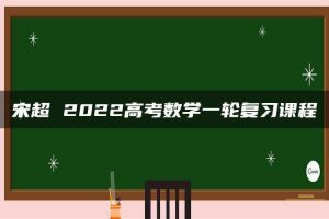 宋超 2022高考数学一轮复习课程