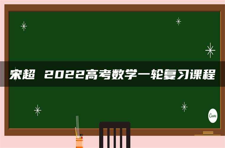 宋超 2022高考数学一轮复习课程