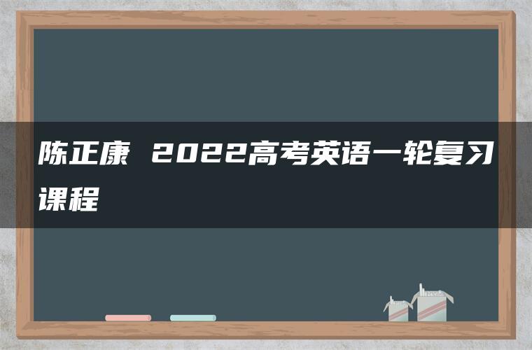 陈正康 2022高考英语一轮复习课程