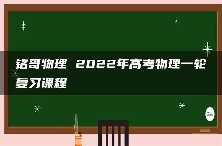 铭哥物理 2022年高考物理一轮复习课程
