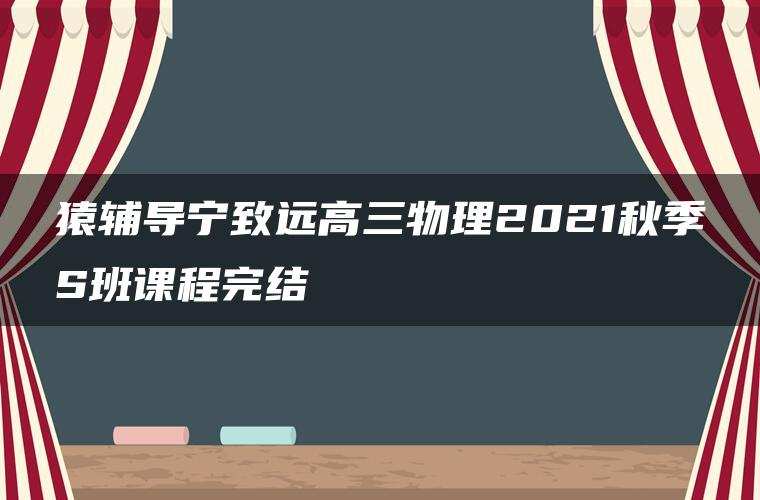 猿辅导宁致远高三物理2021秋季S班课程完结 猿辅导宁致远高三物理2021秋季S班课程完结