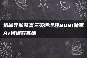 猿辅导斯琴高三英语课程2021秋季A+班课程完结