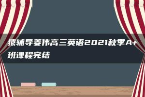 猿辅导姜伟高三英语2021秋季A+班课程完结