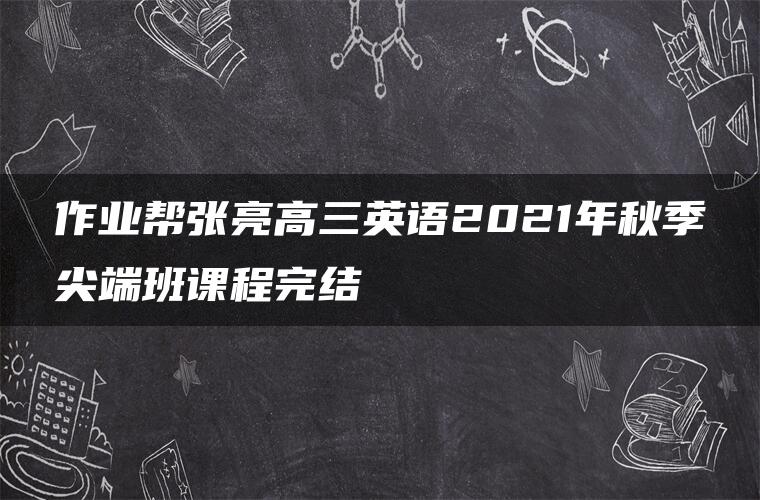 作业帮张亮高三英语2021年秋季尖端班课程完结