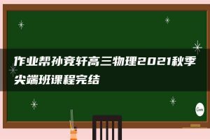 作业帮孙竞轩高三物理2021秋季尖端班课程完结