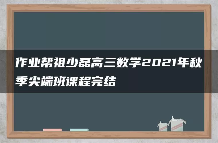 作业帮祖少磊高三数学2021年秋季尖端班课程完结