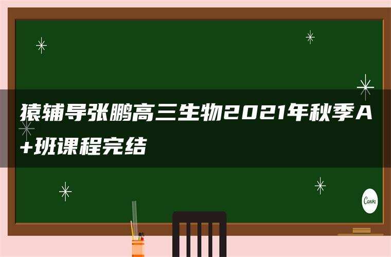 猿辅导张鹏高三生物2021年秋季A+班课程完结