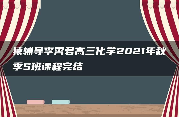 猿辅导李霄君高三化学2021年秋季S班课程完结