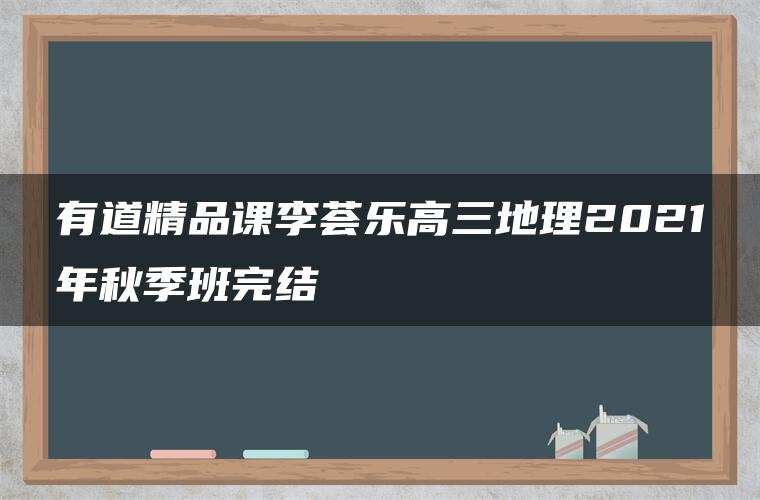 有道精品课李荟乐高三地理2021年秋季班完结