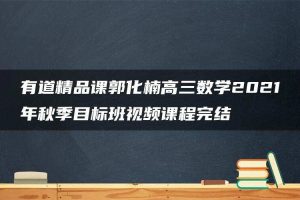 有道精品课郭化楠高三数学2021年秋季目标班视频课程完结