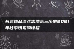 有道精品课张志浩高三历史2021年秋季班视频课程