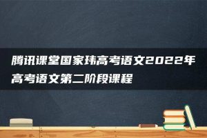 腾讯课堂国家玮高考语文2022年高考语文第二阶段课程