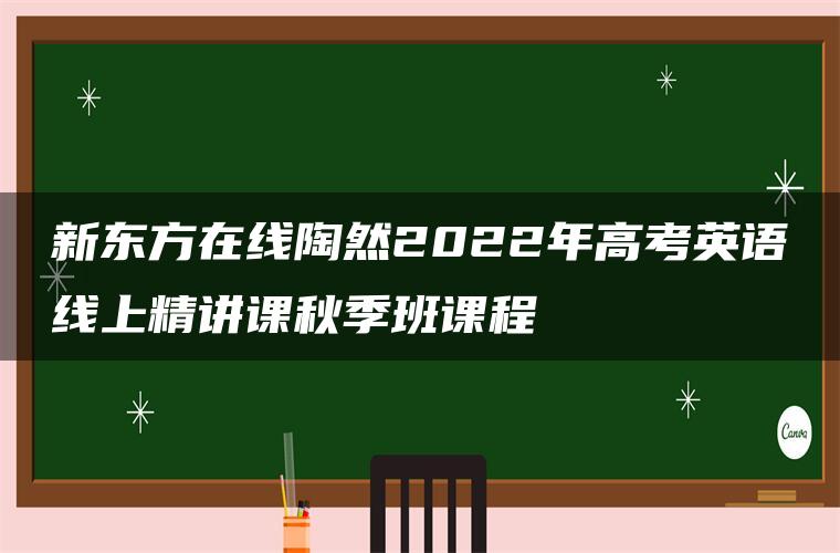 新东方在线陶然2022年高考英语线上精讲课秋季班课程 新东方在线陶然2022年高考英语线上精讲课秋季班课程
