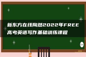 新东方在线陶然2022年FREE高考英语写作基础训练课程