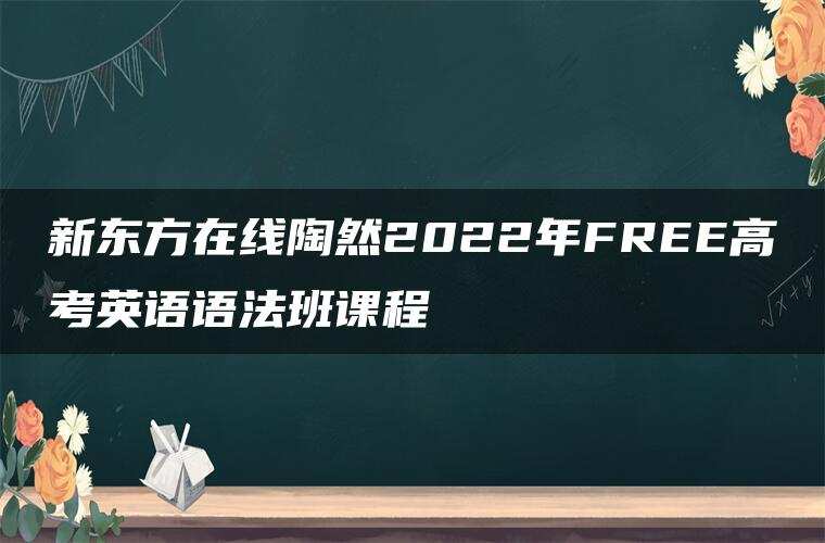 新东方在线陶然2022年FREE高考英语语法班课程 新东方在线陶然2022年FREE高考英语语法班课程