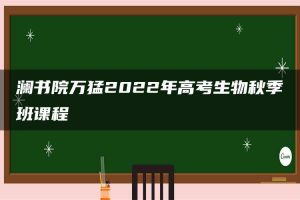 澜书院万猛2022年高考生物秋季班课程