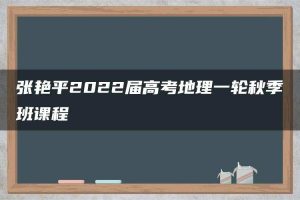 张艳平2022届高考地理一轮秋季班课程