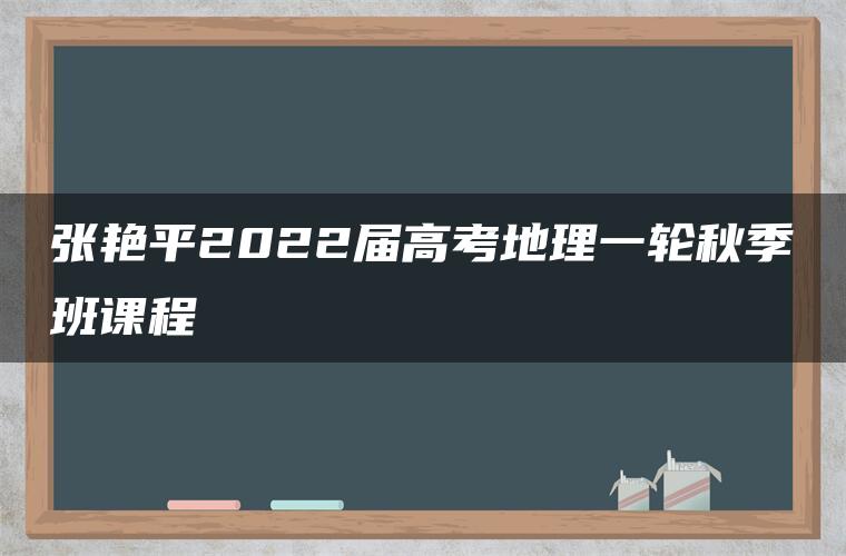 张艳平2022届高考地理一轮秋季班课程
