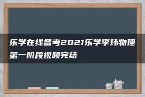 乐学在线备考2021乐学李玮物理第一阶段视频完结