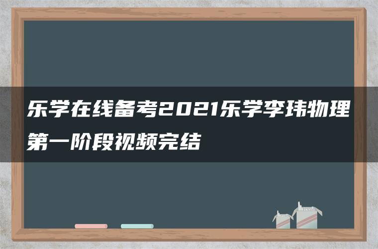 乐学在线备考2021乐学李玮物理第一阶段视频完结