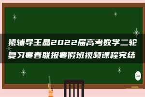 猿辅导王晶2022届高考数学二轮复习寒春联报寒假班视频课程完结