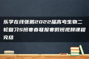 乐学在线张鹏2022届高考生物二轮复习S班寒春联报寒假班视频课程完结