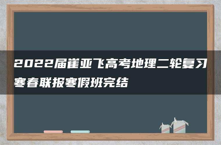 2022届崔亚飞高考地理二轮复习寒春联报寒假班完结 2022届崔亚飞高考地理二轮复习寒春联报寒假班完结