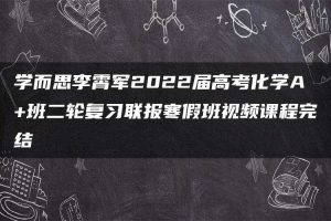 学而思李霄军2022届高考化学A+班二轮复习联报寒假班视频课程完结