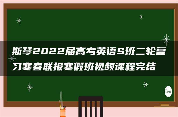 斯琴2022届高考英语S班二轮复习寒春联报寒假班视频课程完结
