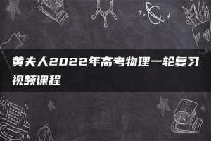 黄夫人2022年高考物理一轮复习视频课程