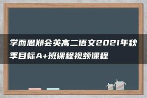 学而思郑会英高二语文2021年秋季目标A+班课程视频课程