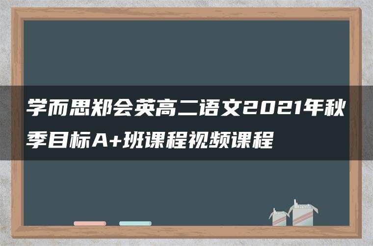 学而思郑会英高二语文2021年秋季目标A+班课程视频课程