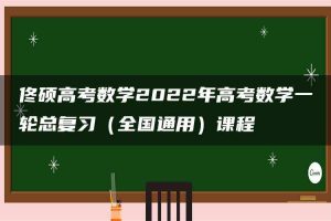 佟硕高考数学2022年高考数学一轮总复习（全国通用）课程