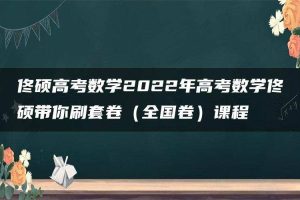 佟硕高考数学2022年高考数学佟硕带你刷套卷（全国卷）课程