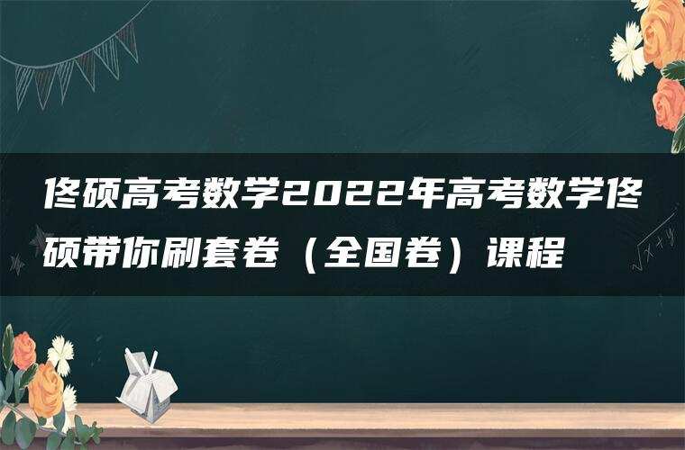 佟硕高考数学2022年高考数学佟硕带你刷套卷（全国卷）课程