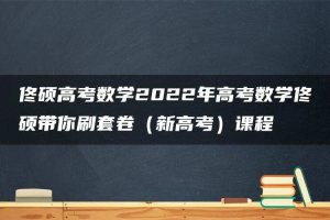 佟硕高考数学2022年高考数学佟硕带你刷套卷（新高考）课程