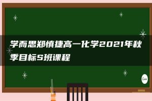 学而思郑慎捷高一化学2021年秋季目标S班课程