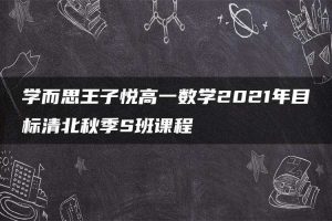 学而思王子悦高一数学2021年目标清北秋季S班课程