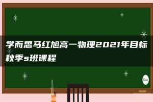 学而思马红旭高一物理2021年目标秋季s班课程