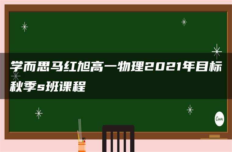 学而思马红旭高一物理2021年目标秋季s班课程 学而思马红旭高一物理2021年目标秋季s班课程
