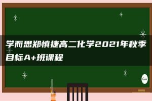 学而思郑慎捷高二化学2021年秋季目标A+班课程